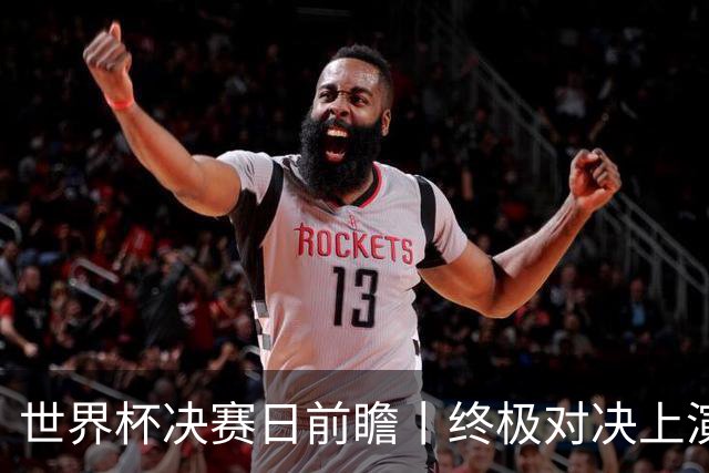 世界杯决赛日前瞻丨终极对决上演矛盾大战：西班牙主帅确认亚马尔已恢复可首发，阿根廷主帅不满赛程安排干扰备战
