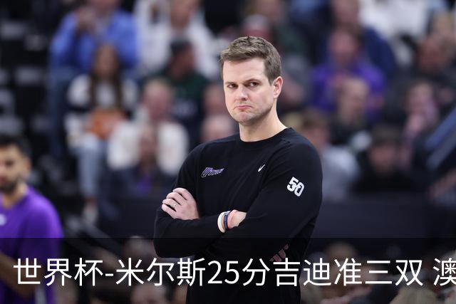 世界杯-米尔斯25分吉迪准三双 澳大利亚胜芬兰