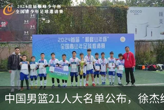 中国男篮21人大名单公布，徐杰给机会不中用，赵睿张镇麟缺席原因