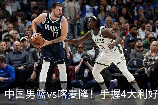 中国男篮vs喀麦隆！手握4大利好，但存一大隐患，对方有位NBA中锋