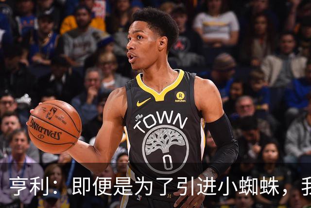 亨利：即便是为了引进小蜘蛛，我也会慎重考虑是否要放走约克雷斯