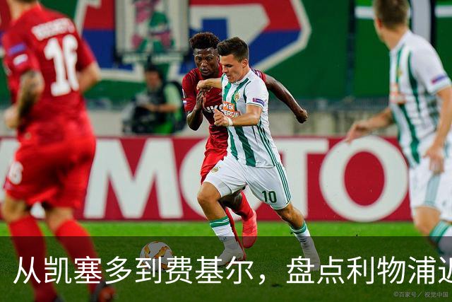 从凯塞多到费基尔，盘点利物浦近年令人惋惜的失败转会