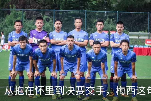 从抱在怀里到决赛交手，梅西这句话道破了足坛的残酷真相