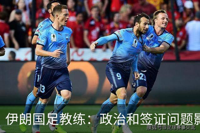 伊朗国足教练：政治和签证问题影响备战 但仍将全力以赴