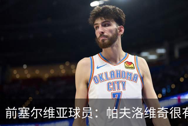 前塞尔维亚球员：帕夫洛维奇很有领袖气质，也有很大成长空间