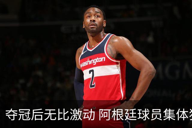 夺冠后无比激动 阿根廷球员集体狂欢到第二天清晨