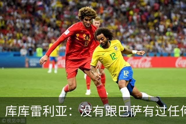 库库雷利亚：没有跟巴萨有过任何具体的接触 梦想是赢得欧冠冠军
