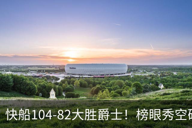快船104-82大胜爵士！榜眼秀空砍23+5+2+2+2，五号秀立大功，加兰强力帮手诞生
