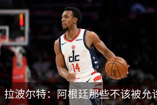 拉波尔特：阿根廷那些不该被允许的小动作，裁判再不管决赛会乱套