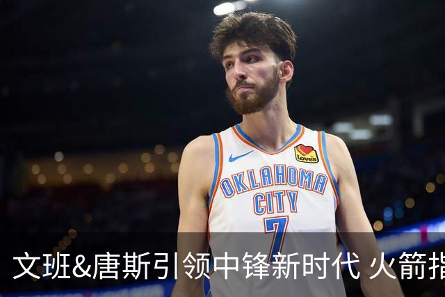 文班&唐斯引领中锋新时代 火箭指望没3分的申京争冠是痴人说梦？