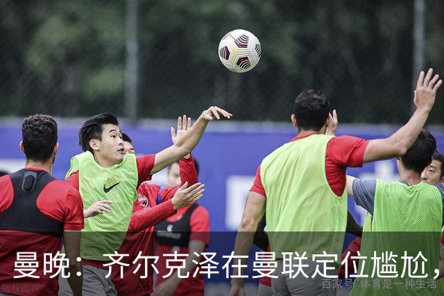 曼晚：齐尔克泽在曼联定位尴尬，他是9.5号但曼联需要9号