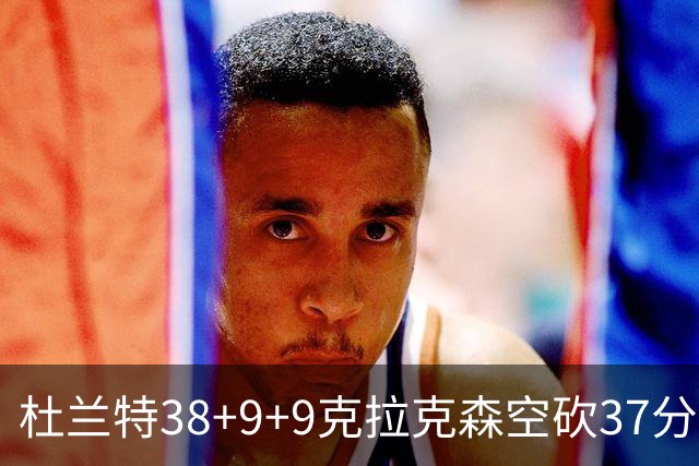 杜兰特38+9+9克拉克森空砍37分 太阳险胜爵士