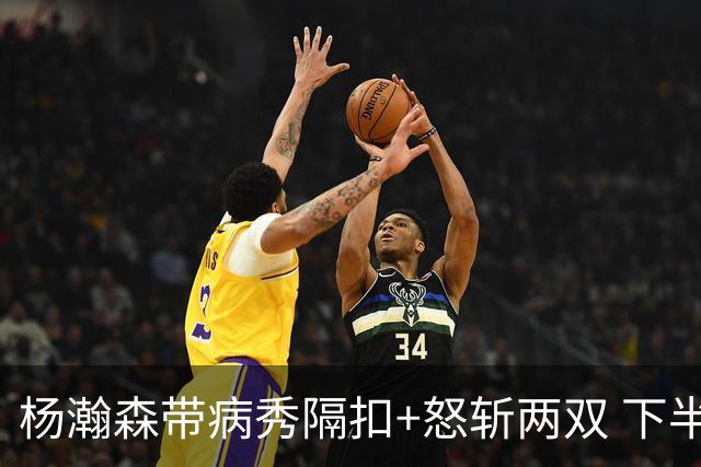 杨瀚森带病秀隔扣+怒斩两双 下半场进攻灵感井喷