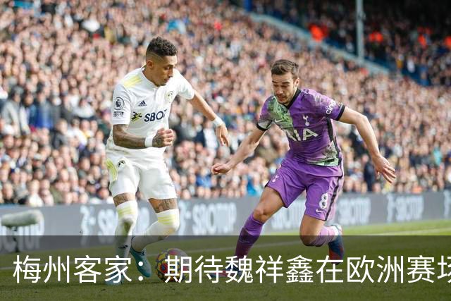 梅州客家：期待魏祥鑫在欧洲赛场踏实前行