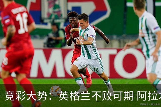 竞彩大势：英格兰不败可期 阿拉木图取胜无疑