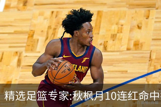 精选足篮专家:秋枫月10连红命中揭幕战 王九红7连红