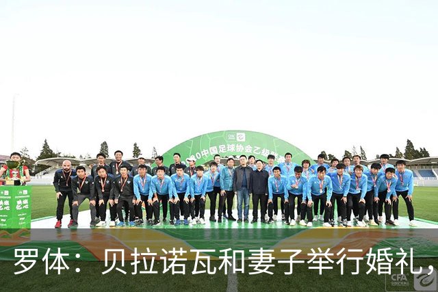 罗体：贝拉诺瓦和妻子举行婚礼，两人在2023年相恋