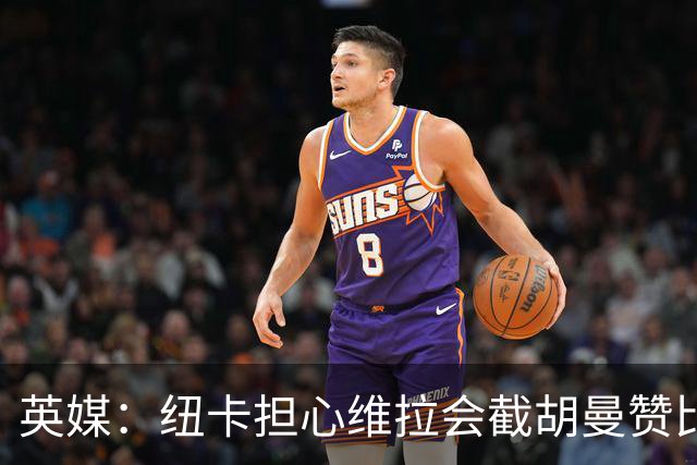 英媒：纽卡担心维拉会截胡曼赞比，对交易保持警惕