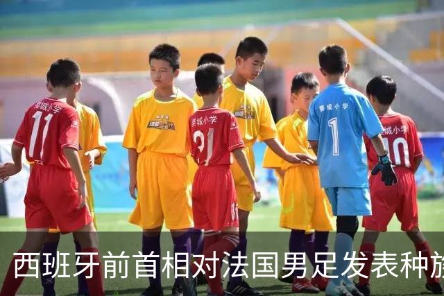 西班牙前首相对法国男足发表种族歧视言论，引发法西两国左翼强烈抨击