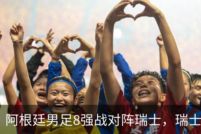 阿根廷男足8强战对阵瑞士，瑞士在淘汰赛中实现零封！