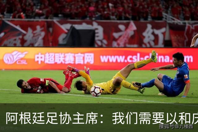 阿根廷足协主席：我们需要以和庆祝胜利同样的格局去接受失败