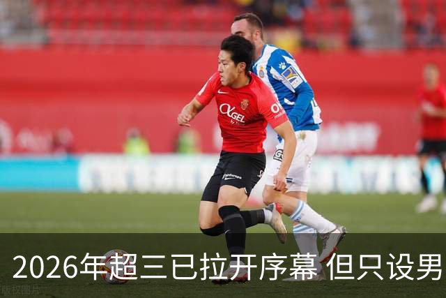 2026年超三已拉开序幕 但只设男子组！一年不如一年女子组遭取消