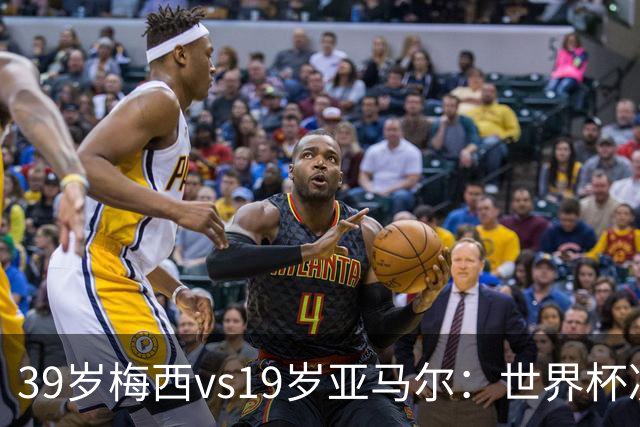 39岁梅西vs19岁亚马尔：世界杯决赛不是接班，是两代革命同台碰撞