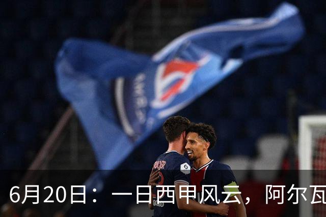 6月20日：一日西甲风云，阿尔瓦雷斯转会迎来新篇章，B席库库强势加盟皇马