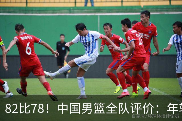 82比78！中国男篮全队评价：年轻球员敢打敢拼，主教练用人灵活！