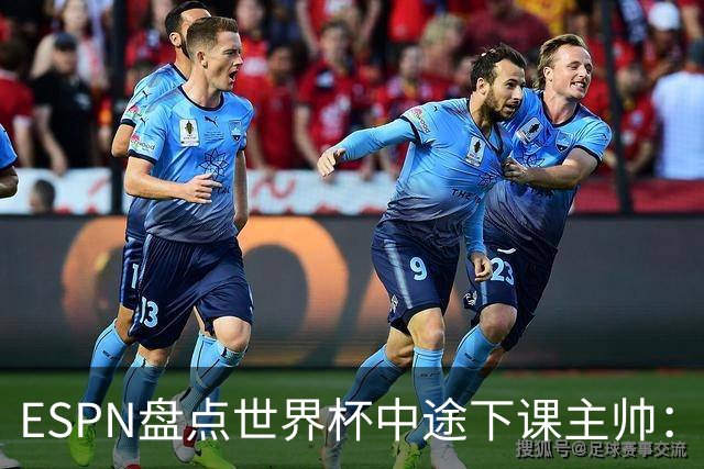 ESPN盘点世界杯中途下课主帅：拉穆奇上榜 洛佩特吉、车范根在列